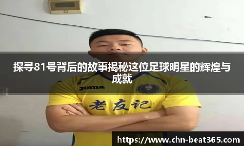 探寻81号背后的故事揭秘这位足球明星的辉煌与成就