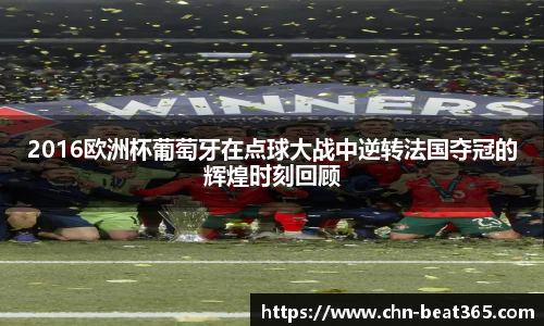 2016欧洲杯葡萄牙在点球大战中逆转法国夺冠的辉煌时刻回顾